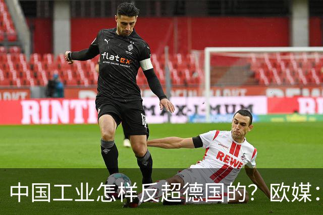 中国工业怎样反超德国的？欧媒：中国走了德国的路，德国无路可走